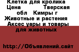 Клетка для кролика › Цена ­ 1 000 - Тверская обл., Кимры г. Животные и растения » Аксесcуары и товары для животных   